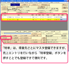 ⑤売上エントリ画面に選択した商品が表示されます。「特単」は、得意先ごとにマスタ登録できますが、売上エントリを行いながら「特単登録」ボタンを押すことでも登録できて便利です。